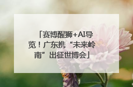 赛博醒狮+AI导览！广东携“未来岭南”出征世博会