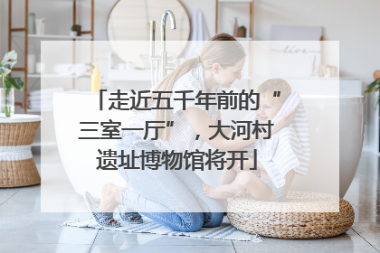 走近五千年前的“三室一厅”，大河村遗址博物馆将开