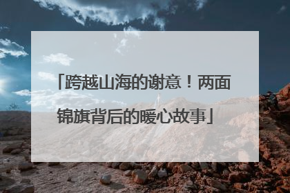 跨越山海的谢意！两面锦旗背后的暖心故事