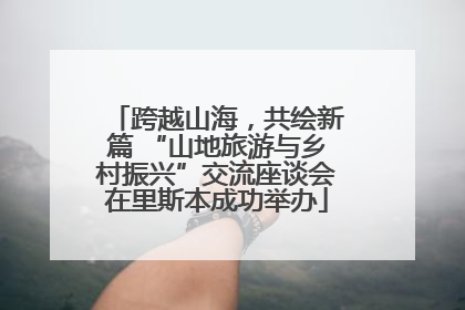 跨越山海，共绘新篇 “山地旅游与乡村振兴”交流座谈会在里斯本成功举办