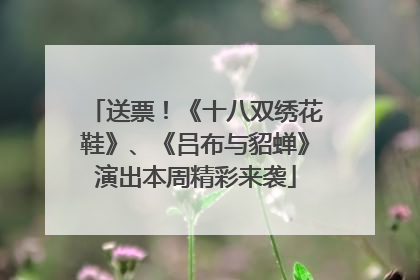 送票！《十八双绣花鞋》、《吕布与貂蝉》演出本周精彩来袭