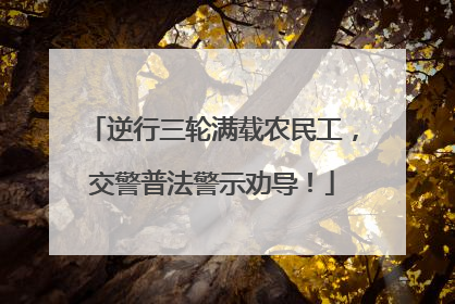 逆行三轮满载农民工，交警普法警示劝导！