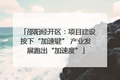 邵阳经开区：项目建设按下“加速键” 产业发展跑出“加速度”