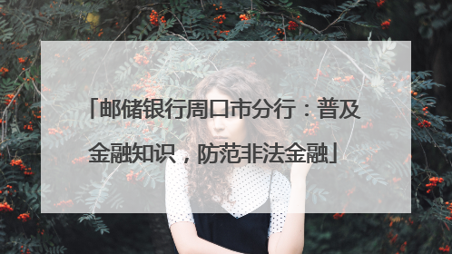 邮储银行周口市分行：普及金融知识，防范非法金融