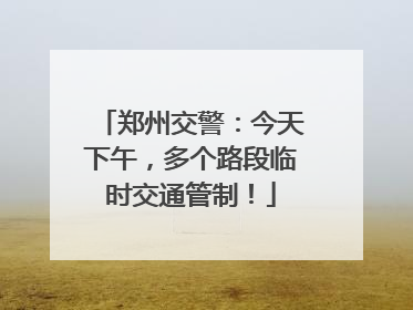 郑州交警：今天下午，多个路段临时交通管制！
