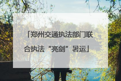 郑州交通执法部门联合执法“亮剑”暑运