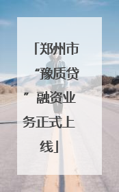 郑州市“豫质贷”融资业务正式上线