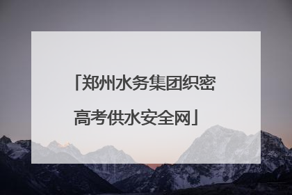 郑州水务集团织密高考供水安全网