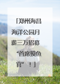 郑州海昌海洋公园月薪三万招募“首席摸鱼官”！