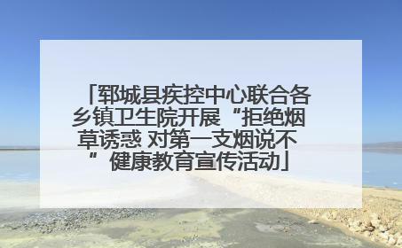 郓城县疾控中心联合各乡镇卫生院开展“拒绝烟草诱惑 对第一支烟说不”健康教育宣传活动