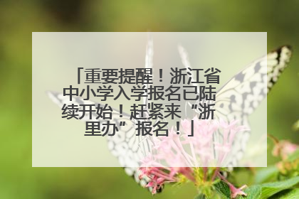 重要提醒！浙江省中小学入学报名已陆续开始！赶紧来“浙里办”报名！