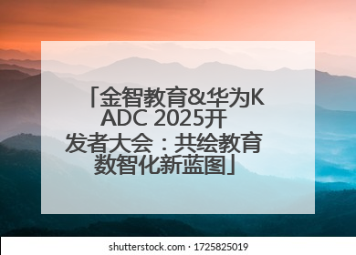金智教育&华为KADC 2025开发者大会：共绘教育数智化新蓝图