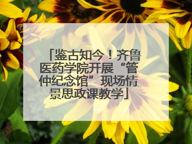 鉴古知今！齐鲁医药学院开展“管仲纪念馆”现场情景思政课教学