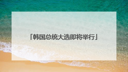 韩国总统大选即将举行