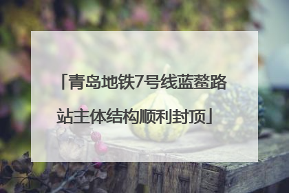 青岛地铁7号线蓝鳌路站主体结构顺利封顶