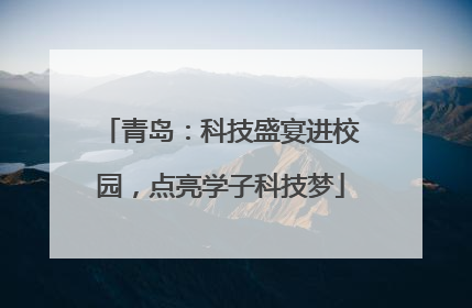 青岛：科技盛宴进校园，点亮学子科技梦
