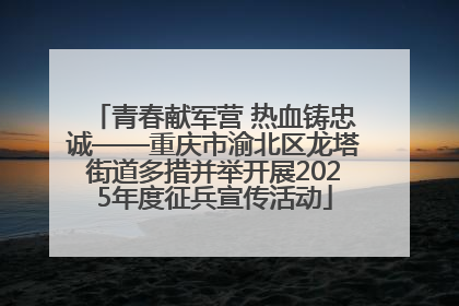 青春献军营 热血铸忠诚——重庆市渝北区龙塔街道多措并举开展2025年度征兵宣传活动