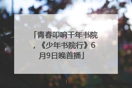 青春叩响千年书院，《少年书院行》6月9日晚首播