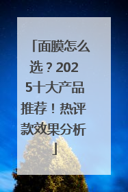 面膜怎么选？2025十大产品推荐！热评款效果分析