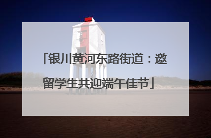 银川黄河东路街道：邀留学生共迎端午佳节