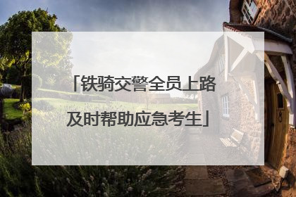 铁骑交警全员上路 及时帮助应急考生