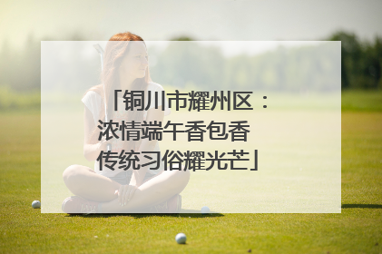 铜川市耀州区：浓情端午香包香 传统习俗耀光芒