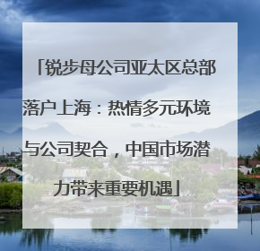 锐步母公司亚太区总部落户上海：热情多元环境与公司契合，中国市场潜力带来重要机遇