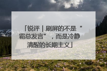 锐评｜刷屏的不是“霸总发言”，而是冷静清醒的长期主义