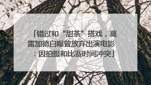 错过和“甜茶”搭戏，莫雷加德自曝曾放弃出演电影：因拍摄和比赛时间冲突