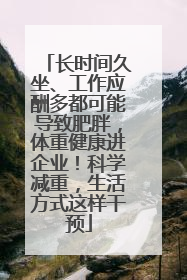 长时间久坐、工作应酬多都可能导致肥胖，体重健康进企业！科学减重，生活方式这样干预