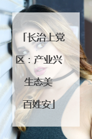 长治上党区：产业兴 生态美 百姓安