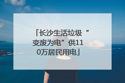 长沙生活垃圾“变废为电”供110万居民用电