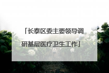 长泰区委主要领导调研基层医疗卫生工作