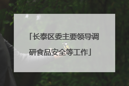 长泰区委主要领导调研食品安全等工作