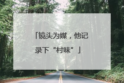 镜头为媒，他记录下“村味”