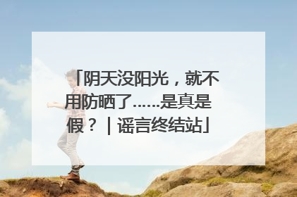 阴天没阳光，就不用防晒了……是真是假？｜谣言终结站