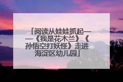 阅读从娃娃抓起——《我是花木兰》《孙悟空打妖怪》走进海淀区幼儿园
