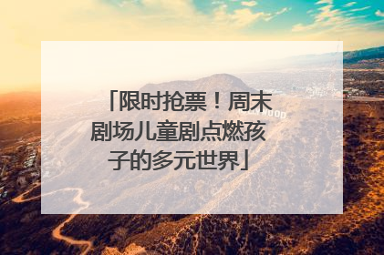 限时抢票！周末剧场儿童剧点燃孩子的多元世界