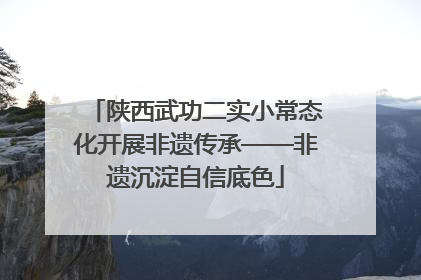 陕西武功二实小常态化开展非遗传承——非遗沉淀自信底色