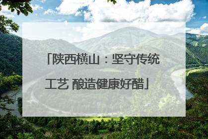 陕西横山：坚守传统工艺 酿造健康好醋
