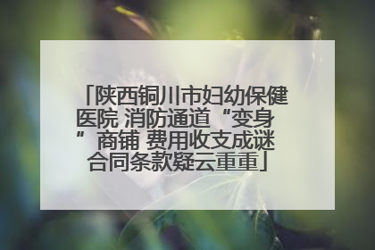 陕西铜川市妇幼保健医院 消防通道“变身”商铺 费用收支成谜 合同条款疑云重重