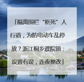 隔离围栏“框死”人行道，为防电动车乱停放？浙江桐乡濮院镇：设置有误，连夜整改