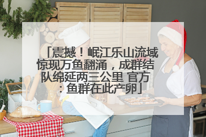 震撼！岷江乐山流域惊现万鱼翻涌，成群结队绵延两三公里 官方：鱼群在此产卵