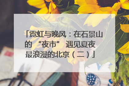 霓虹与晚风：在石景山的 “夜市” 遇见夏夜最浪漫的北京（二）