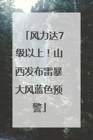 风力达7级以上！山西发布雷暴大风蓝色预警