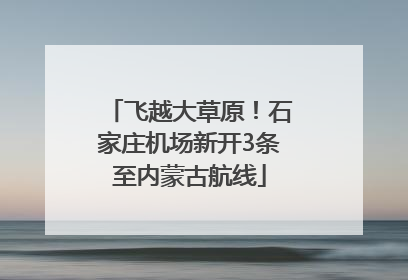 飞越大草原！石家庄机场新开3条至内蒙古航线