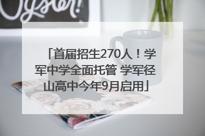 首届招生270人！学军中学全面托管 学军径山高中今年9月启用