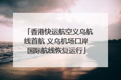 香港快运航空义乌航线首航 义乌机场口岸国际航线恢复运行