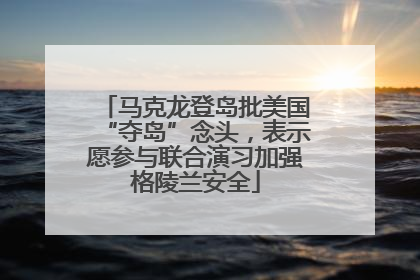 马克龙登岛批美国“夺岛”念头，表示愿参与联合演习加强格陵兰安全