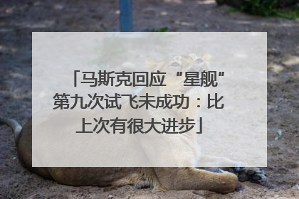 马斯克回应“星舰”第九次试飞未成功：比上次有很大进步